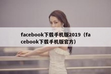 facebook下载手机版2019（facebook下载手机版官方）