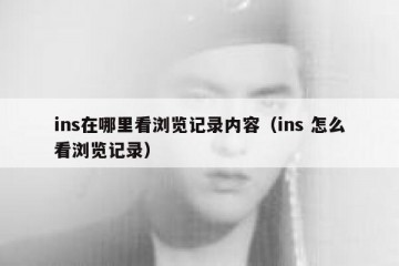 ins在哪里看浏览记录内容（ins 怎么看浏览记录）