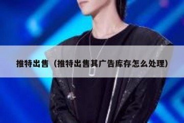 推特出售（推特出售其广告库存怎么处理）