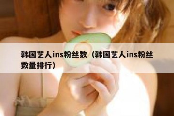 韩国艺人ins粉丝数（韩国艺人ins粉丝数量排行）