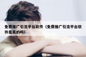免费推广引流平台软件（免费推广引流平台软件是真的吗）