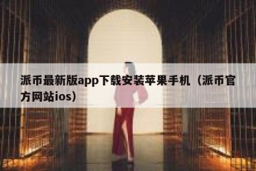 派币最新版app下载安装苹果手机（派币官方网站ios）
