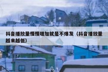 抖音播放量慢慢增加就是不爆发（抖音播放量越来越低）