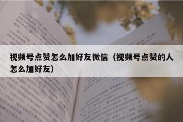 视频号点赞怎么加好友微信（视频号点赞的人怎么加好友）