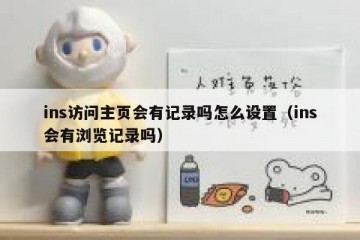 ins访问主页会有记录吗怎么设置（ins会有浏览记录吗）