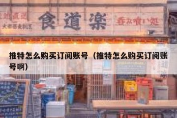 推特怎么购买订阅账号（推特怎么购买订阅账号啊）