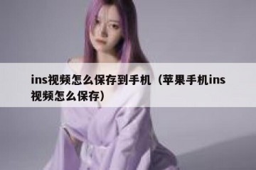 ins视频怎么保存到手机（苹果手机ins视频怎么保存）