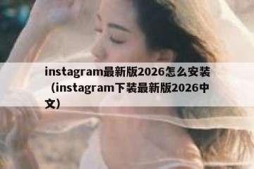 instagram最新版2026怎么安装（instagram下装最新版2026中文）