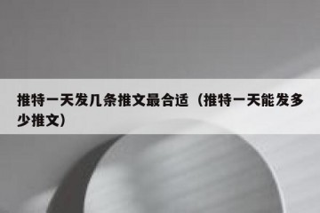 推特一天发几条推文最合适（推特一天能发多少推文）