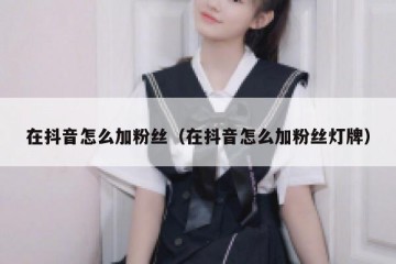 在抖音怎么加粉丝（在抖音怎么加粉丝灯牌）
