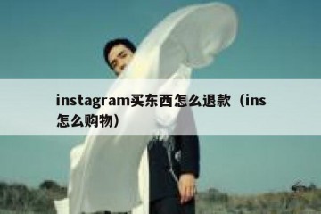 instagram买东西怎么退款（ins怎么购物）