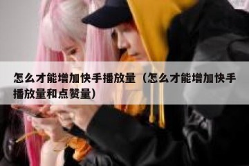 怎么才能增加快手播放量（怎么才能增加快手播放量和点赞量）