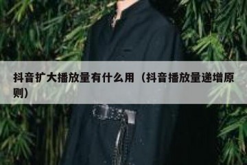 抖音扩大播放量有什么用（抖音播放量递增原则）