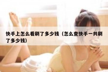 快手上怎么看刷了多少钱（怎么查快手一共刷了多少钱）