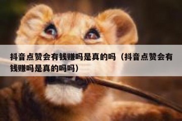 抖音点赞会有钱赚吗是真的吗（抖音点赞会有钱赚吗是真的吗吗）