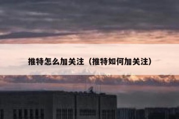 推特怎么加关注（推特如何加关注）