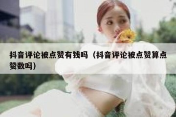 抖音评论被点赞有钱吗（抖音评论被点赞算点赞数吗）