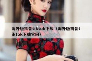 海外版抖音tiktok下载（海外版抖音tiktok下载官网）