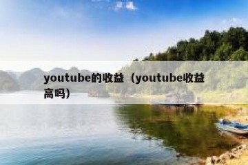 youtube的收益（youtube收益高吗）