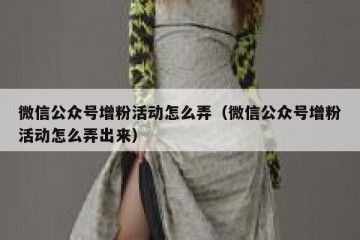 微信公众号增粉活动怎么弄（微信公众号增粉活动怎么弄出来）