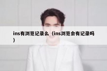 ins有浏览记录么（ins浏览会有记录吗）