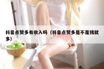 抖音点赞多有收入吗（抖音点赞多是不是钱就多）