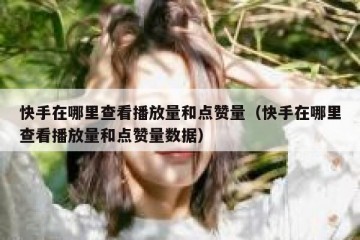 快手在哪里查看播放量和点赞量（快手在哪里查看播放量和点赞量数据）