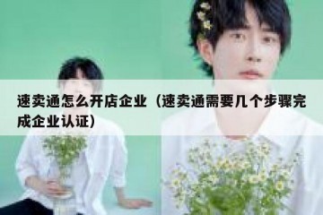 速卖通怎么开店企业（速卖通需要几个步骤完成企业认证）