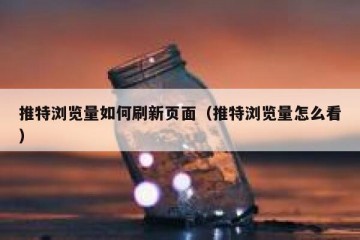 推特浏览量如何刷新页面（推特浏览量怎么看）