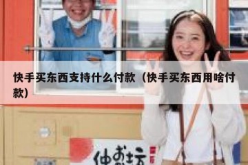 快手买东西支持什么付款（快手买东西用啥付款）