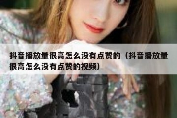 抖音播放量很高怎么没有点赞的（抖音播放量很高怎么没有点赞的视频）
