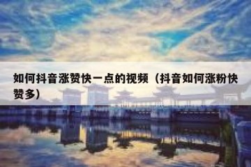 如何抖音涨赞快一点的视频（抖音如何涨粉快赞多）