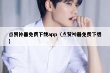 点赞神器免费下载app（点赞神器免费下载）