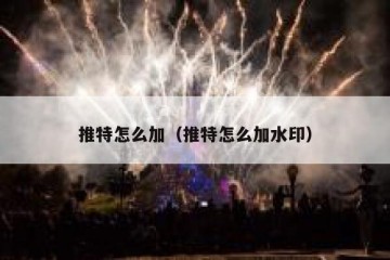 推特怎么加（推特怎么加水印）