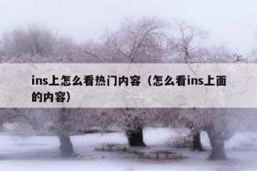 ins上怎么看热门内容（怎么看ins上面的内容）
