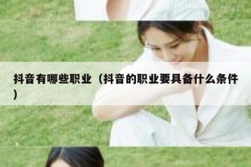 抖音有哪些职业（抖音的职业要具备什么条件）