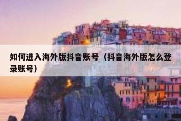 如何进入海外版抖音账号（抖音海外版怎么登录账号）