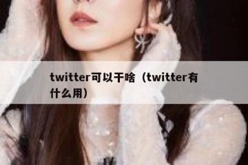 twitter可以干啥（twitter有什么用）