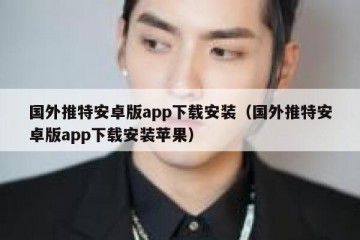 国外推特安卓版app下载安装（国外推特安卓版app下载安装苹果）