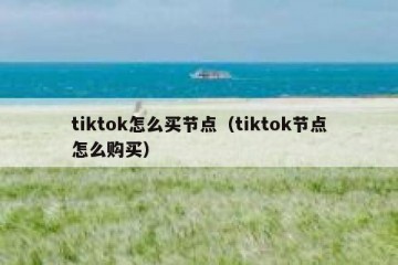 tiktok怎么买节点（tiktok节点怎么购买）