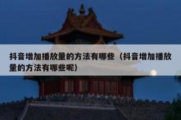 抖音增加播放量的方法有哪些（抖音增加播放量的方法有哪些呢）