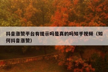 抖音涨赞平台有提示吗是真的吗知乎视频（如何抖音涨赞）