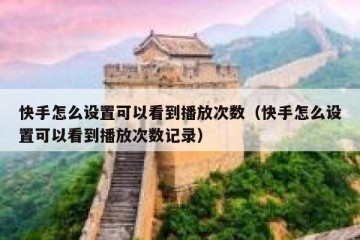 快手怎么设置可以看到播放次数（快手怎么设置可以看到播放次数记录）