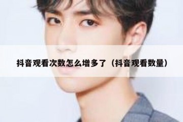抖音观看次数怎么增多了（抖音观看数量）