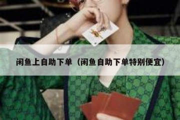 闲鱼上自助下单（闲鱼自助下单特别便宜）
