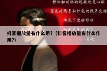 抖音播放量有什么用?（抖音播放量有什么作用?）