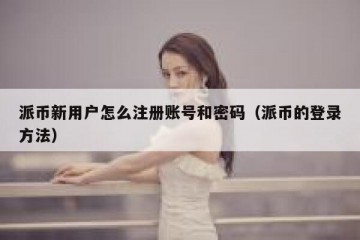 派币新用户怎么注册账号和密码（派币的登录方法）