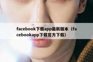 facebook下载app最新版本（facebookapp下载官方下载）