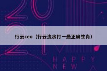 行云ceo（行云流水打一最正确生肖）