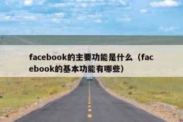 facebook的主要功能是什么（facebook的基本功能有哪些）